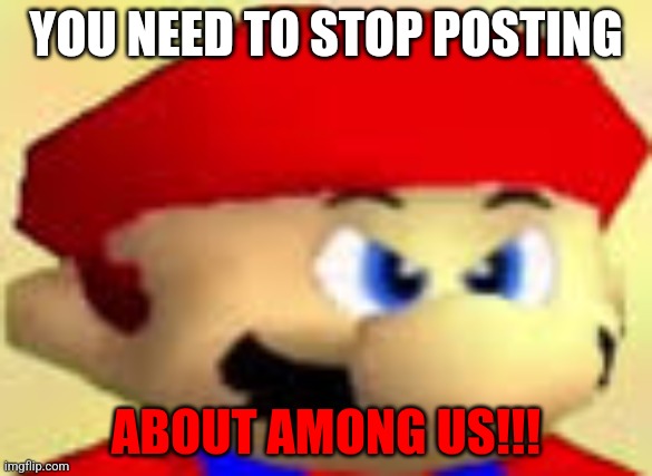 Angry Mario | YOU NEED TO STOP POSTING; ABOUT AMONG US!!! | image tagged in angry mario | made w/ Imgflip meme maker