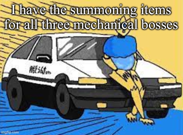 but I’m nowhere near ready to fight any of them | I have the summoning items for all three mechanical bosses | image tagged in initial d-fect | made w/ Imgflip meme maker