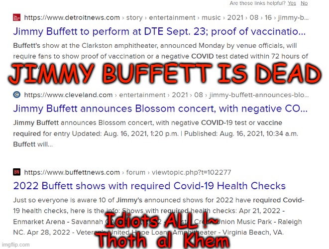 Jimmy Buffet COVID VACCINE | JIMMY BUFFETT IS DEAD; Idiots ALL !~

Thoth  al  Khem | image tagged in jimmy buffett,clot shot,covid vaccine,culling,die off begins | made w/ Imgflip meme maker