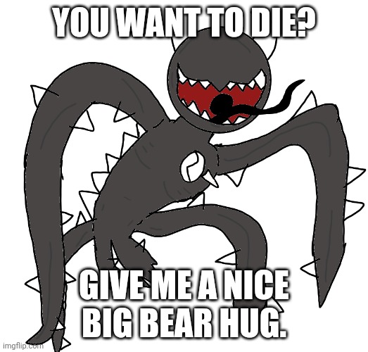 spike 2 | YOU WANT TO DIE? GIVE ME A NICE BIG BEAR HUG. | image tagged in spike 2 | made w/ Imgflip meme maker