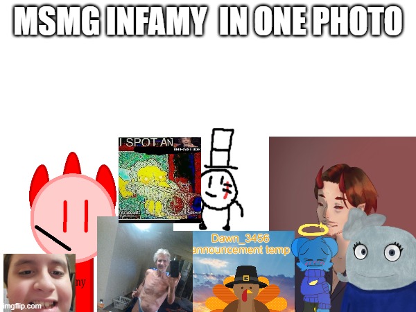 Jeffery, Danny, Blue, SmurfHoney, Underaged users, Spire, Turkey, Sammy, SkyOcean, and Dawn are the MSMG infamy | MSMG INFAMY  IN ONE PHOTO | made w/ Imgflip meme maker