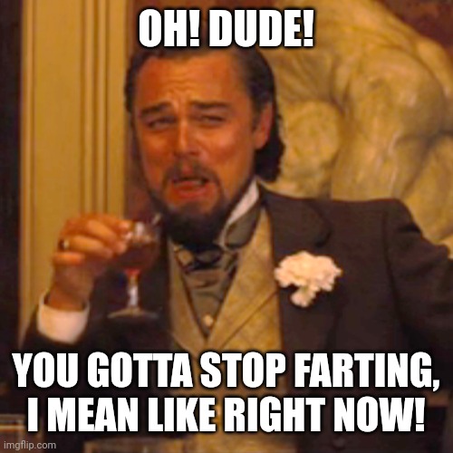 Laughing Leo Meme | OH! DUDE! YOU GOTTA STOP FARTING, I MEAN LIKE RIGHT NOW! | image tagged in memes,laughing leo | made w/ Imgflip meme maker