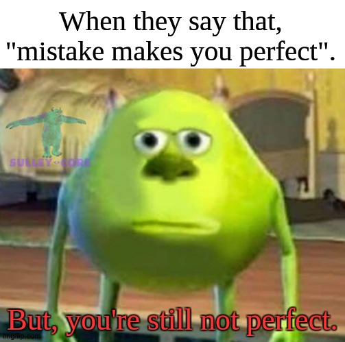 No. | When they say that, "mistake makes you perfect". But, you're still not perfect. | image tagged in monsters inc | made w/ Imgflip meme maker