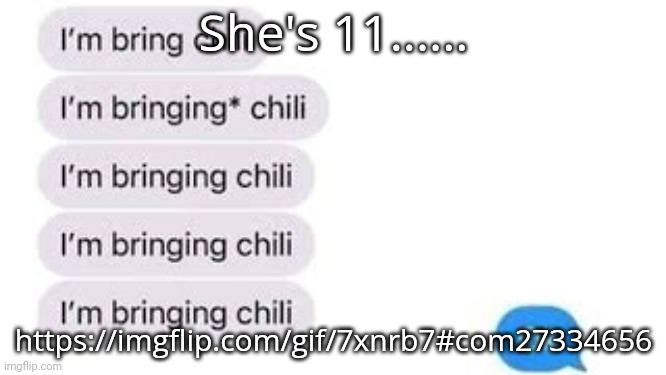 I'm bring chili | She's 11...... https://imgflip.com/gif/7xnrb7#com27334656 | image tagged in i'm bring chili | made w/ Imgflip meme maker