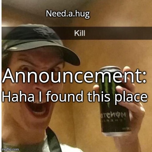Need.a.hug announcement temp | Haha I found this place | image tagged in need a hug announcement temp | made w/ Imgflip meme maker