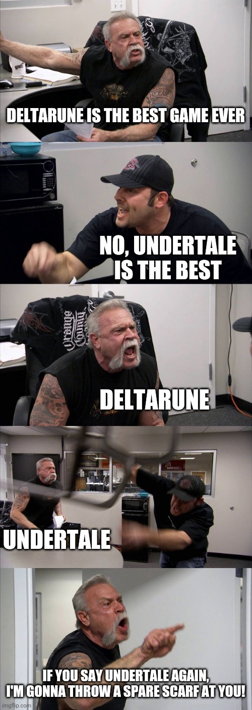 Undertale *gets hit by a puppet scarf* | DELTARUNE IS THE BEST GAME EVER; NO, UNDERTALE IS THE BEST; DELTARUNE; UNDERTALE; IF YOU SAY UNDERTALE AGAIN, I'M GONNA THROW A SPARE SCARF AT YOU! | image tagged in memes,american chopper argument | made w/ Imgflip meme maker