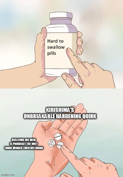 Hard To Swallow Pills | KIRISHIMA'S UNBREAKABLE HARDENING QUIRK; REALIZING HIS HAIR IS PROBABLY THE ONLY THING HARDER THAN HIS QUIRK | image tagged in memes,hard to swallow pills | made w/ Imgflip meme maker