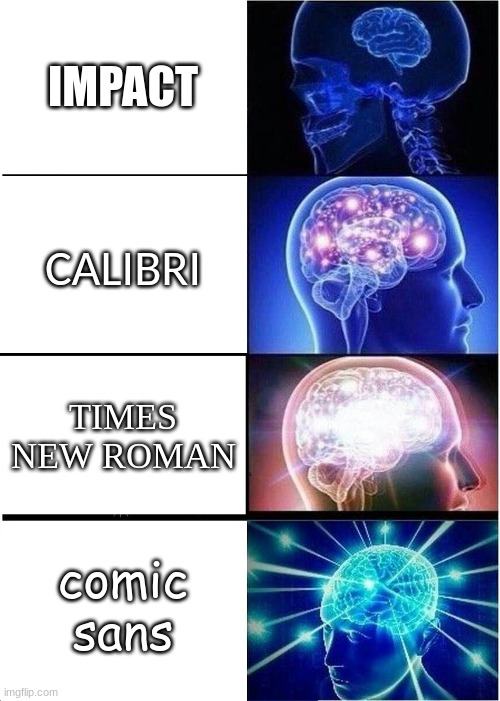 Fonts. | IMPACT; CALIBRI; TIMES NEW ROMAN; comic sans | image tagged in memes,expanding brain,which do you use,tags,tag | made w/ Imgflip meme maker