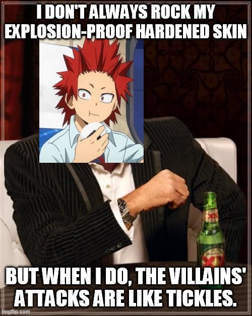 The Most Interesting Man In The World | I DON'T ALWAYS ROCK MY EXPLOSION-PROOF HARDENED SKIN; BUT WHEN I DO, THE VILLAINS' ATTACKS ARE LIKE TICKLES. | image tagged in memes,the most interesting man in the world,kirishima | made w/ Imgflip meme maker