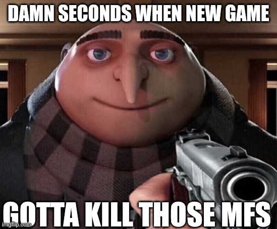 Gru Gun | DAMN SECONDS WHEN NEW GAME; GOTTA KILL THOSE MFS | image tagged in gru gun | made w/ Imgflip meme maker