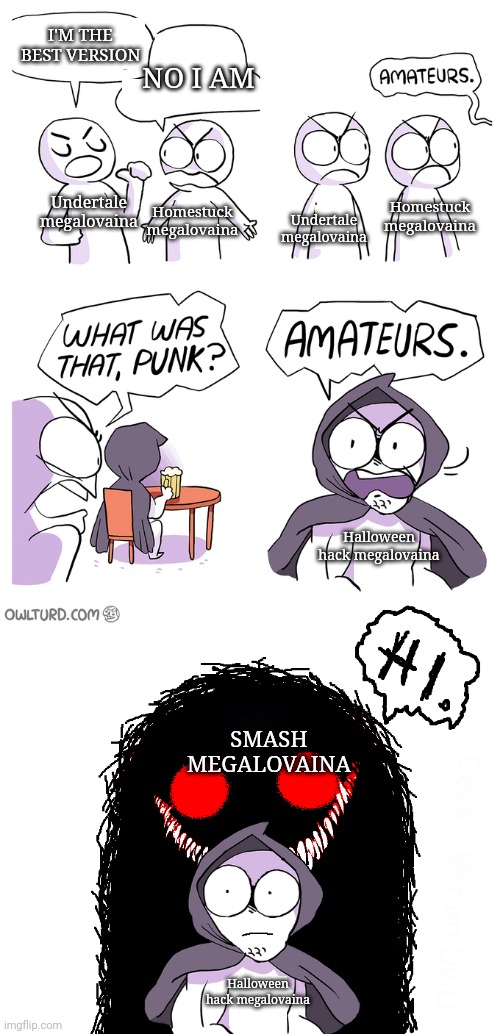 Amateurs extended | I'M THE BEST VERSION; NO I AM; Undertale megalovaina; Homestuck megalovaina; Homestuck megalovaina; Undertale megalovaina; Halloween hack megalovaina; SMASH MEGALOVAINA; Halloween hack megalovaina | image tagged in amateurs extended | made w/ Imgflip meme maker