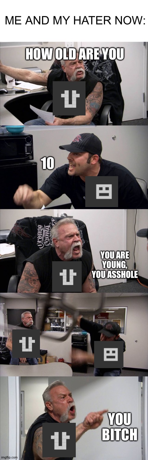 American Chopper Argument Meme | ME AND MY HATER NOW:; HOW OLD ARE YOU; 10; YOU ARE YOUNG, YOU ASSHOLE; YOU BITCH | image tagged in memes,american chopper argument | made w/ Imgflip meme maker