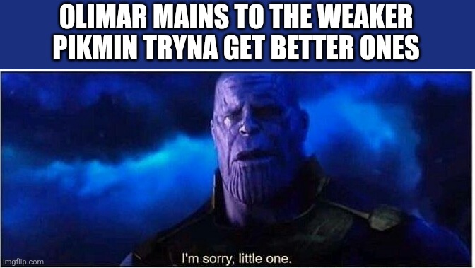 A meme for every character every day #43 | OLIMAR MAINS TO THE WEAKER PIKMIN TRYNA GET BETTER ONES | image tagged in thanos i'm sorry little one,super smash bros,memes,olimar | made w/ Imgflip meme maker