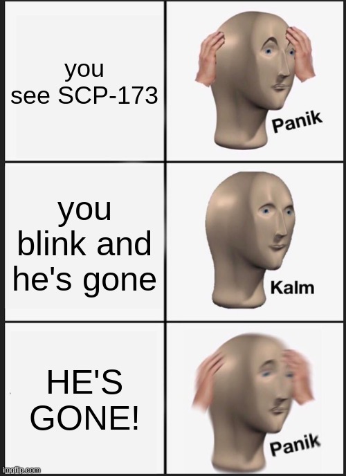 SCP-173 meme | you see SCP-173; you blink and he's gone; HE'S GONE! | image tagged in memes,panik kalm panik | made w/ Imgflip meme maker