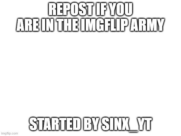 REPOST IF YOU ARE IN THE IMGFLIP ARMY; STARTED BY SINX_YT | made w/ Imgflip meme maker