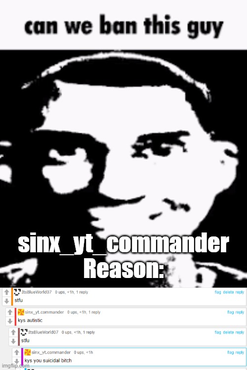 saying kys | sinx_yt_commander
Reason: | image tagged in can we ban this guy | made w/ Imgflip meme maker