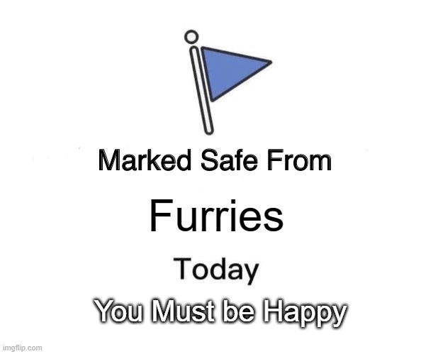 you must be happy | Furries; You Must be Happy | image tagged in memes,marked safe from | made w/ Imgflip meme maker