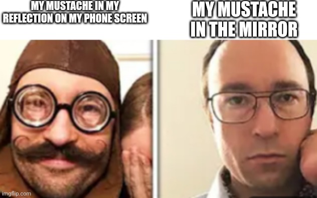 Pic from https://youtu.be/8hXvMNI068Q?si=j_DLnSFhanEIQyX0 | MY MUSTACHE IN MY REFLECTION ON MY PHONE SCREEN; MY MUSTACHE IN THE MIRROR | image tagged in memes | made w/ Imgflip meme maker