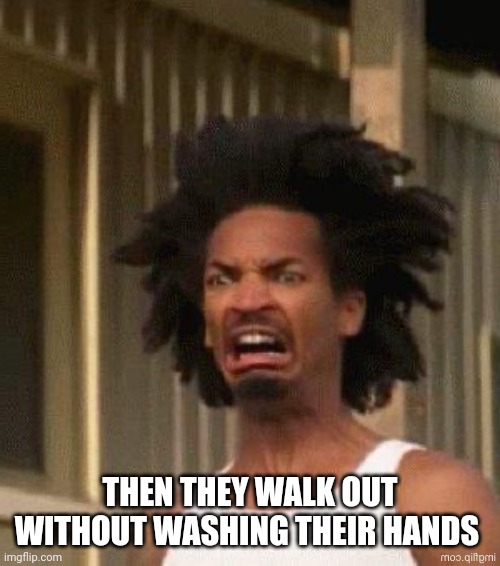 THEN THEY WALK OUT WITHOUT WASHING THEIR HANDS | made w/ Imgflip meme maker