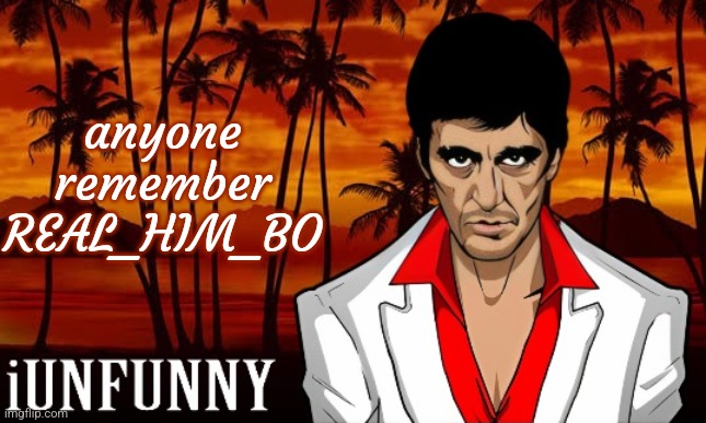 iUnFunny's Scarface template | anyone remember REAL_HIM_BO | image tagged in iunfunny's scarface template | made w/ Imgflip meme maker