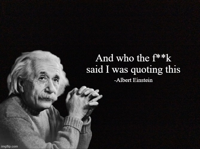 Quote generator (HD) | And who the f**k said I was quoting this; -Albert Einstein | image tagged in quote background | made w/ Imgflip meme maker