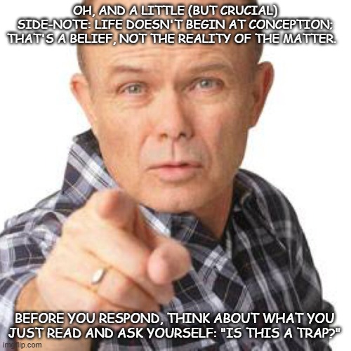 red foreman dumbasz | OH, AND A LITTLE (BUT CRUCIAL) SIDE-NOTE: LIFE DOESN'T BEGIN AT CONCEPTION; THAT'S A BELIEF, NOT THE REALITY OF THE MATTER. BEFORE YOU RESPO | image tagged in red foreman dumbasz | made w/ Imgflip meme maker