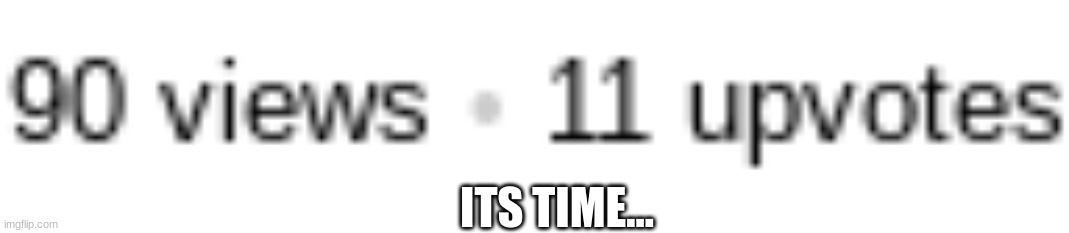 ITS TIME... | made w/ Imgflip meme maker