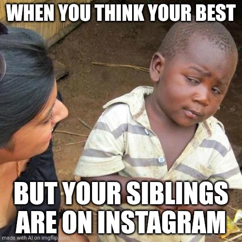 Third World Skeptical Kid | WHEN YOU THINK YOUR BEST; BUT YOUR SIBLINGS ARE ON INSTAGRAM | image tagged in memes,third world skeptical kid,ai meme | made w/ Imgflip meme maker