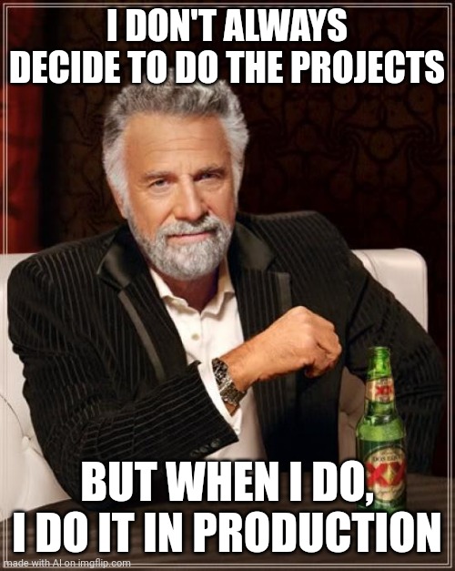 The Most Interesting Man In The World | I DON'T ALWAYS DECIDE TO DO THE PROJECTS; BUT WHEN I DO, I DO IT IN PRODUCTION | image tagged in memes,the most interesting man in the world,ai meme | made w/ Imgflip meme maker