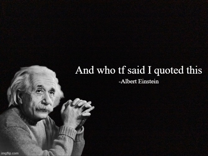 Quote generator (HD) | And who tf said I quoted this -Albert Einstein | image tagged in quote background hd | made w/ Imgflip meme maker