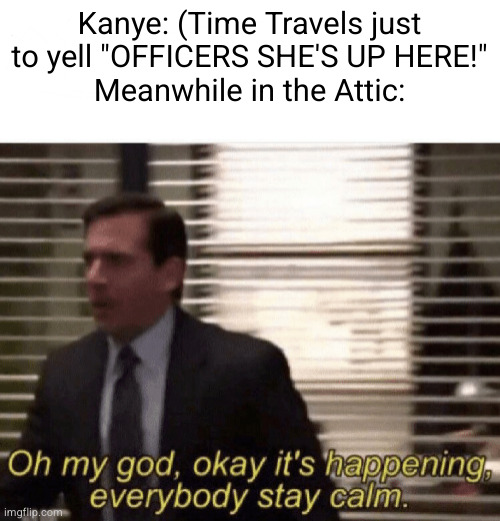 Anne Frank in 1944: | Kanye: (Time Travels just to yell "OFFICERS SHE'S UP HERE!"
Meanwhile in the Attic: | image tagged in oh my god okay it's happening everybody stay calm,dark humor,germany,anne frank,kanye west | made w/ Imgflip meme maker