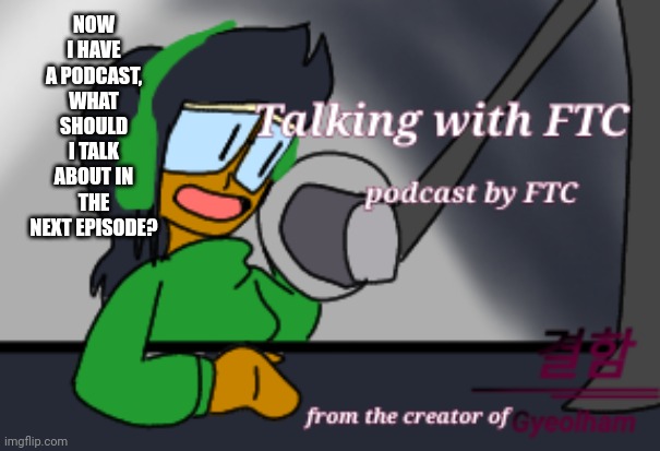 NOW I HAVE A PODCAST, WHAT SHOULD I TALK ABOUT IN THE NEXT EPISODE? | made w/ Imgflip meme maker