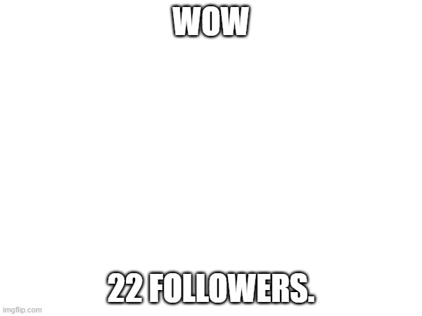 how in the heck? | WOW; 22 FOLLOWERS. | made w/ Imgflip meme maker