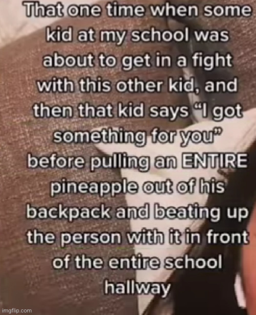 the pineapple... | image tagged in pineapple,scary,fight,fights,funny,school | made w/ Imgflip meme maker