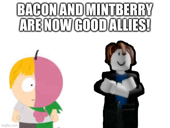 Blank White Template | BACON AND MINTBERRY ARE NOW GOOD ALLIES! | image tagged in blank white template | made w/ Imgflip meme maker
