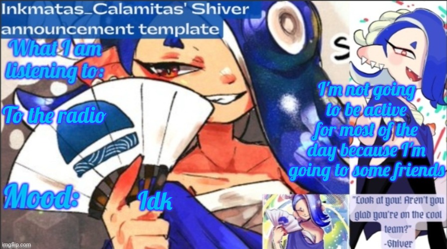 Inkmatas_Calamitas (now .Shiver.) Announcement template | I'm not going to be active for most of the day because I'm going to some friends; To the radio; Idk | image tagged in inkmatas_calamitas now shiver announcement template | made w/ Imgflip meme maker