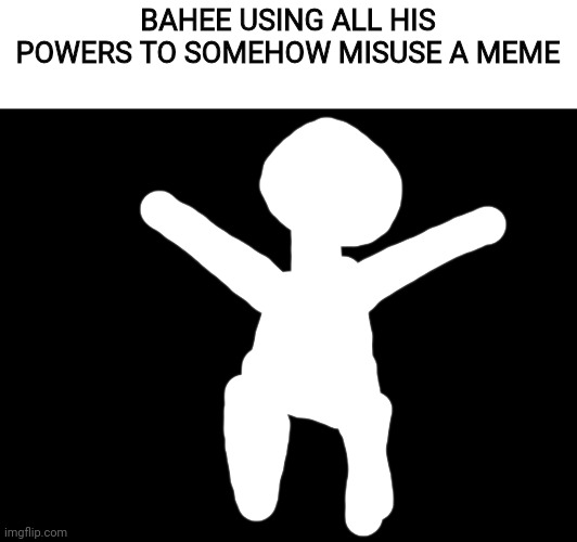 BAHEE USING ALL HIS POWERS TO SOMEHOW MISUSE A MEME | made w/ Imgflip meme maker