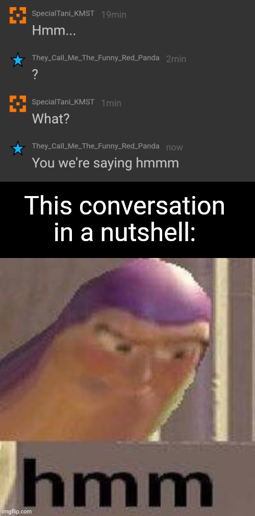 Lol | This conversation in a nutshell: | image tagged in hmmmm,memes | made w/ Imgflip meme maker