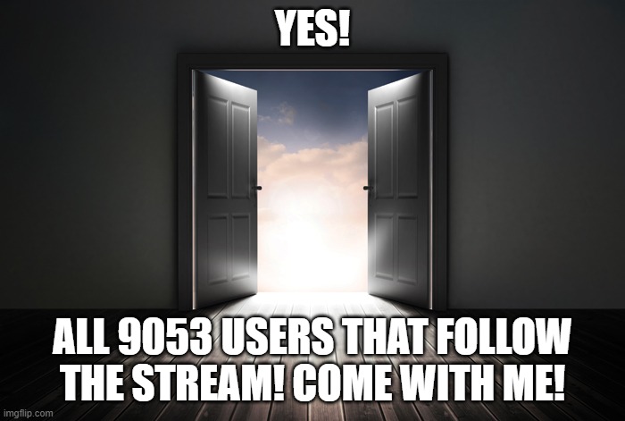 Open door | YES! ALL 9053 USERS THAT FOLLOW THE STREAM! COME WITH ME! | image tagged in open door | made w/ Imgflip meme maker