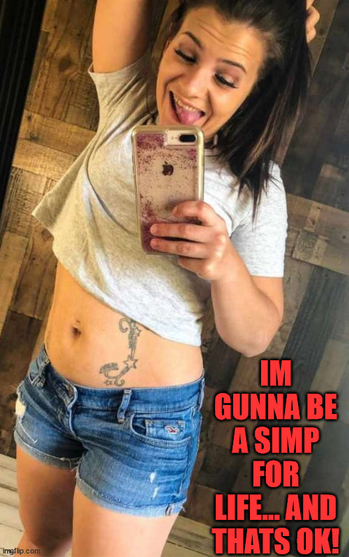 Jessica got another one.. | IM GUNNA BE A SIMP FOR LIFE... AND THATS OK! | image tagged in simp,aka dakota,sexy,booty shorts | made w/ Imgflip meme maker