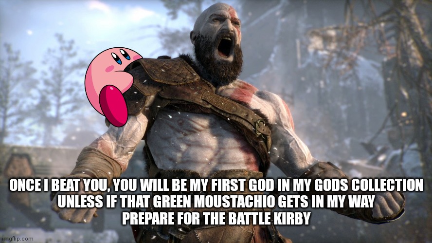 He dead | ONCE I BEAT YOU, YOU WILL BE MY FIRST GOD IN MY GODS COLLECTION

UNLESS IF THAT GREEN MOUSTACHIO GETS IN MY WAY

PREPARE FOR THE BATTLE KIRBY | image tagged in kratos boy,dead memes | made w/ Imgflip meme maker