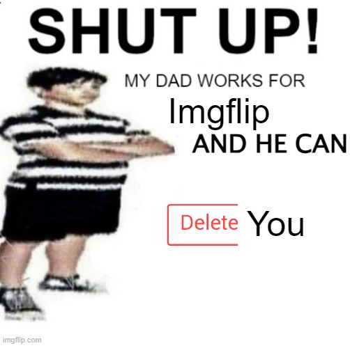 okay? | Imgflip; AND HE CAN; You | image tagged in shut up my dad works for | made w/ Imgflip meme maker