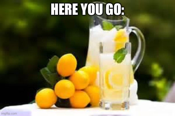 Lemonade | HERE YOU GO: | image tagged in lemonade | made w/ Imgflip meme maker