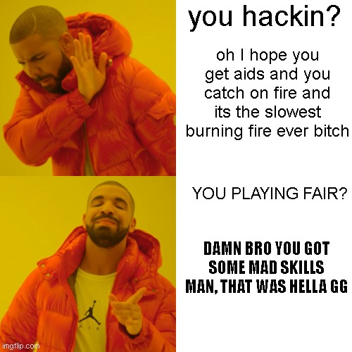 how I treat hackers vs real skill | you hackin? oh I hope you get aids and you catch on fire and its the slowest burning fire ever bitch; YOU PLAYING FAIR? DAMN BRO YOU GOT SOME MAD SKILLS MAN, THAT WAS HELLA GG | image tagged in memes,drake hotline bling | made w/ Imgflip meme maker