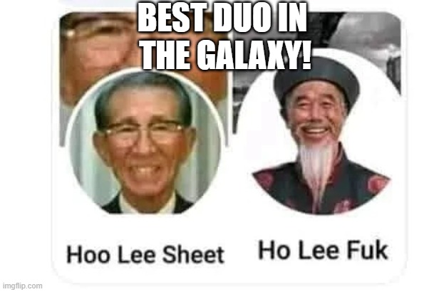 BEST DUO!! | BEST DUO IN; THE GALAXY! | image tagged in hoo lee sheet and ho lee fuk,best duo,best duo in the galaxy,funny | made w/ Imgflip meme maker