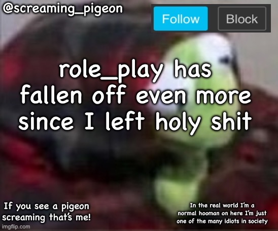 I fucking cant | role_play has fallen off even more since I left holy shit | image tagged in something idk | made w/ Imgflip meme maker