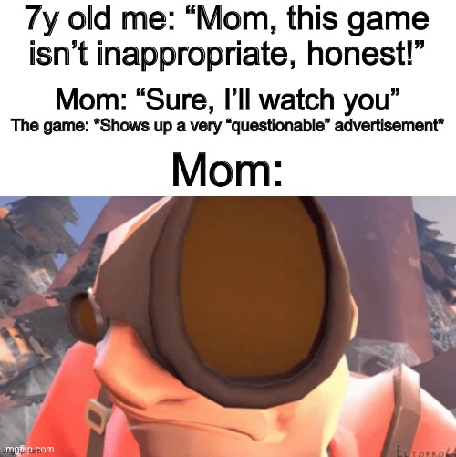 OH NO- | 7y old me: “Mom, this game isn’t inappropriate, honest!”; Mom: “Sure, I’ll watch you”; The game: *Shows up a very “questionable” advertisement*; Mom: | image tagged in tf2 eyebrow raise | made w/ Imgflip meme maker