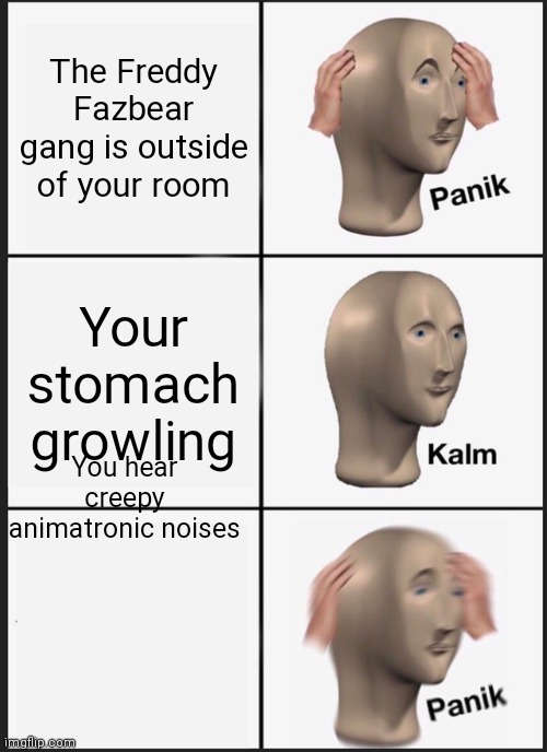 Panik Kalm Panik | The Freddy Fazbear gang is outside of your room; Your stomach growling; You hear creepy animatronic noises | image tagged in memes,panik kalm panik | made w/ Imgflip meme maker