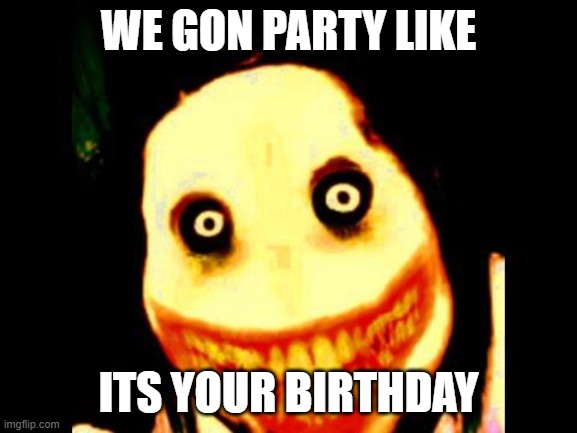 Jeff the killer | WE GON PARTY LIKE ITS YOUR BIRTHDAY | image tagged in jeff the killer | made w/ Imgflip meme maker