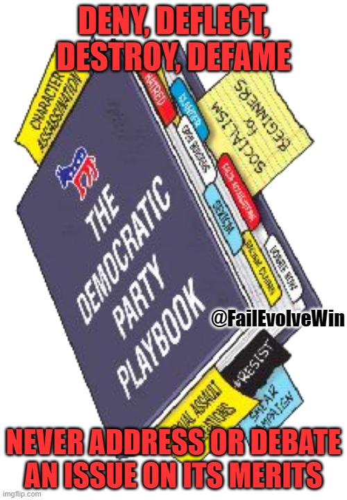democrat playbook | DENY, DEFLECT, DESTROY, DEFAME; @FailEvolveWin; NEVER ADDRESS OR DEBATE AN ISSUE ON ITS MERITS | image tagged in democrat playbook | made w/ Imgflip meme maker